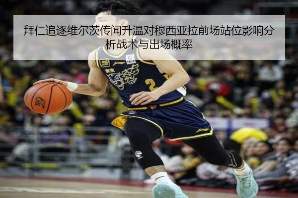 拜仁追逐维尔茨传闻升温对穆西亚拉前场站位影响分析战术与出场概率
