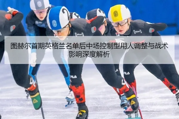 tu-he-er-shou-qi-ying-ge-lan-ming-dan-hou-zhong-chang-kong-zhi-xing-yong-ren-tiao-zheng-yu-zhan-shu-ying-xiang-shen-du-1-365.jpg